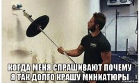  когда меня спрашивают почему я так долго крашу миниатюры