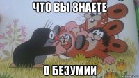 что вы знаете о безумии