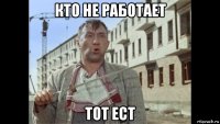 кто не работает тот ест