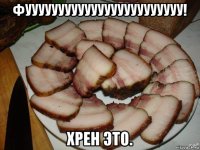 фуууууууууууууууууууууууу! хрен это.