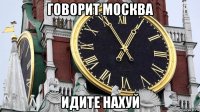 говорит москва идите нахуй