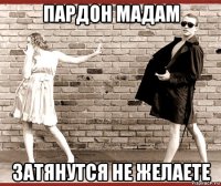 пардон мадам затянутся не желаете