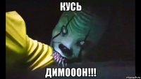кусь димооон!!!