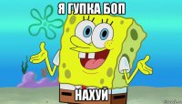 я гупка боп нахуй