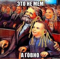 это не мем а говно