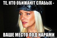 те, кто обижают слабых - ваше место под нарами