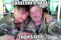 джавелин н-нада? тащи бухло