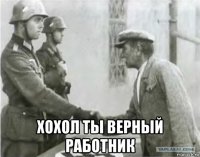  хохол ты верный работник