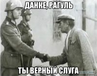 данке, рагуль ты верный слуга