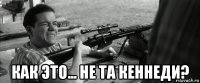  как это... не та кеннеди?