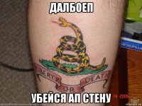 далбоеп убейся ап стену
