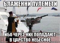 блаженни пулемети ибо через них попадают в царство небесное