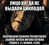 лицо когда не выдали циклодол respublikinė vilniaus psichiatrijos ligoninė antras moteru skyrius parko g. 21, vilnius, 11205