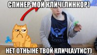 спинер мой клич(линкор) нет отныне твой клич(аутист)