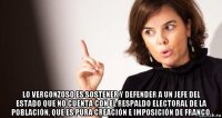  lo vergonzoso es sostener y defender a un jefe del estado que no cuenta con el respaldo electoral de la población, que es pura creación e imposición de franco.