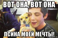 вот она, вот она псина моей мечты!