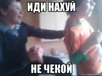иди нахуй не чекой