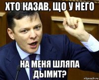 хто казав, що у него на меня шляпа дымит?