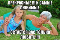 прекрасные !!! и самые любимые. остаётся вас только любить !!!