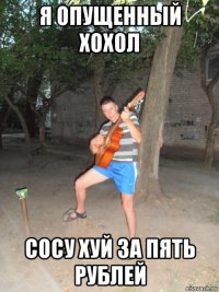 я опущенный хохол сосу хуй за пять рублей