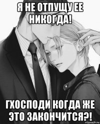я не отпущу ее никогда! гхосподи когда же это закончится?!