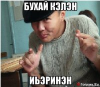 бухай кэлэн иьэринэн