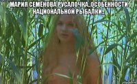 мария семёнова русалочка,,особенности национальной рыбалки,, 
