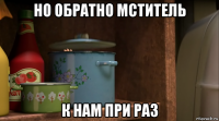 но обратно мститель к нам при раз