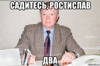 садитесь, ростислав два