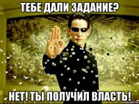 тебе дали задание? нет! ты получил власть!