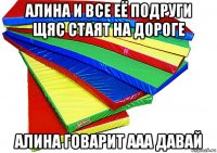 алина и все её подруги щяс стаят на дороге алина говарит ааа давай