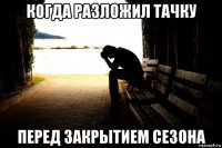 когда разложил тачку перед закрытием сезона