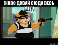 живо давай сюда весь мед! 