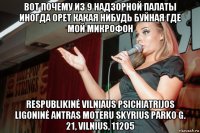 вот почему из 9 надзорной палаты иногда орет какая нибудь буйная где мой микрофон respublikinė vilniaus psichiatrijos ligoninė antras moteru skyrius parko g. 21, vilnius, 11205
