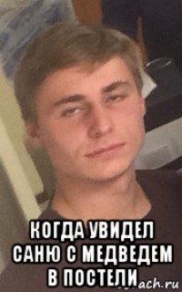  когда увидел саню с медведем в постели