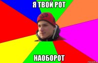 я твой рот наоборот