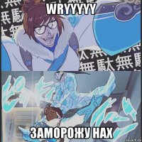 wryyyyy заморожу нах
