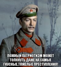  ложный патриотизм может толкнуть даже на самые гнусные,тяжелые преступления!