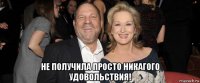  не получила просто никагого удовольствия!