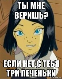 ты мне веришь? если нет,с тебя три печеньки