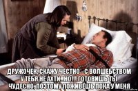  дружочек, скажу честно - с волшебством у тебя не ахти...но!!! готовишь ты чудесно, поэтому поживёшь пока у меня
