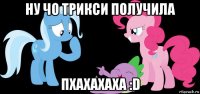 ну чо трикси получила пхахахаха :d