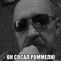  он сосал роммелю