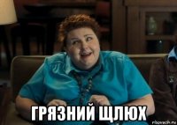  грязний щлюх