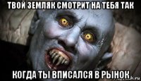 твой земляк смотрит на тебя так когда ты вписался в рынок