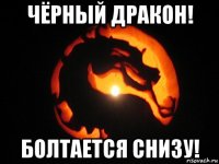 чёрный дракон! болтается снизу!