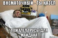 внематочный - ты казёл пожалел трусы для майдана