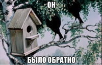он было обратно