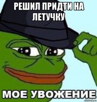 решил придти на летучку 