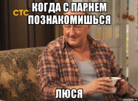 когда с парнем познакомишься люся